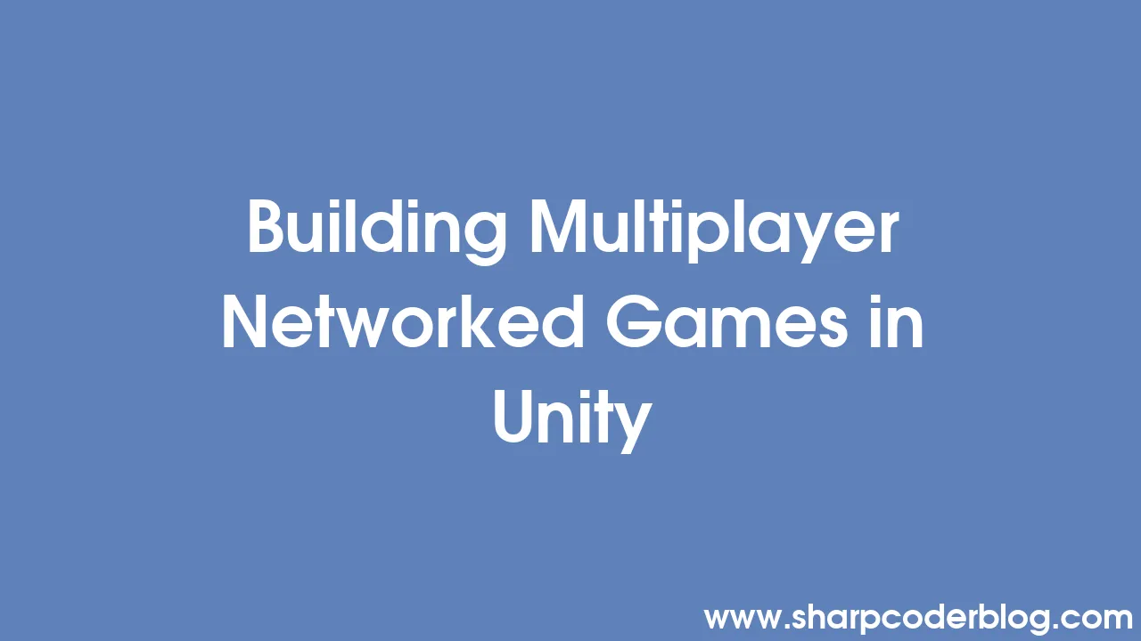 Building Multiplayer Networked Games in Unity | Sharp Coder Blog