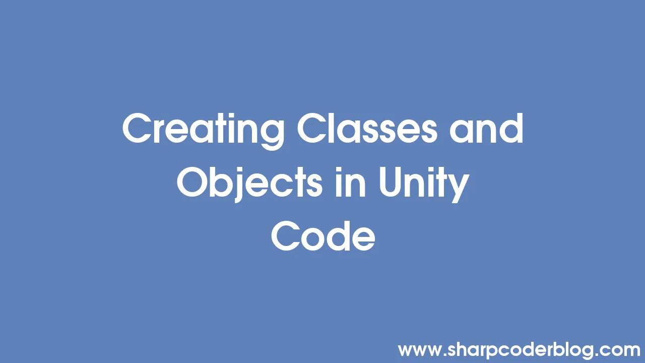 Creating Classes And Objects In Unity Code Sharp Coder Blog 4810