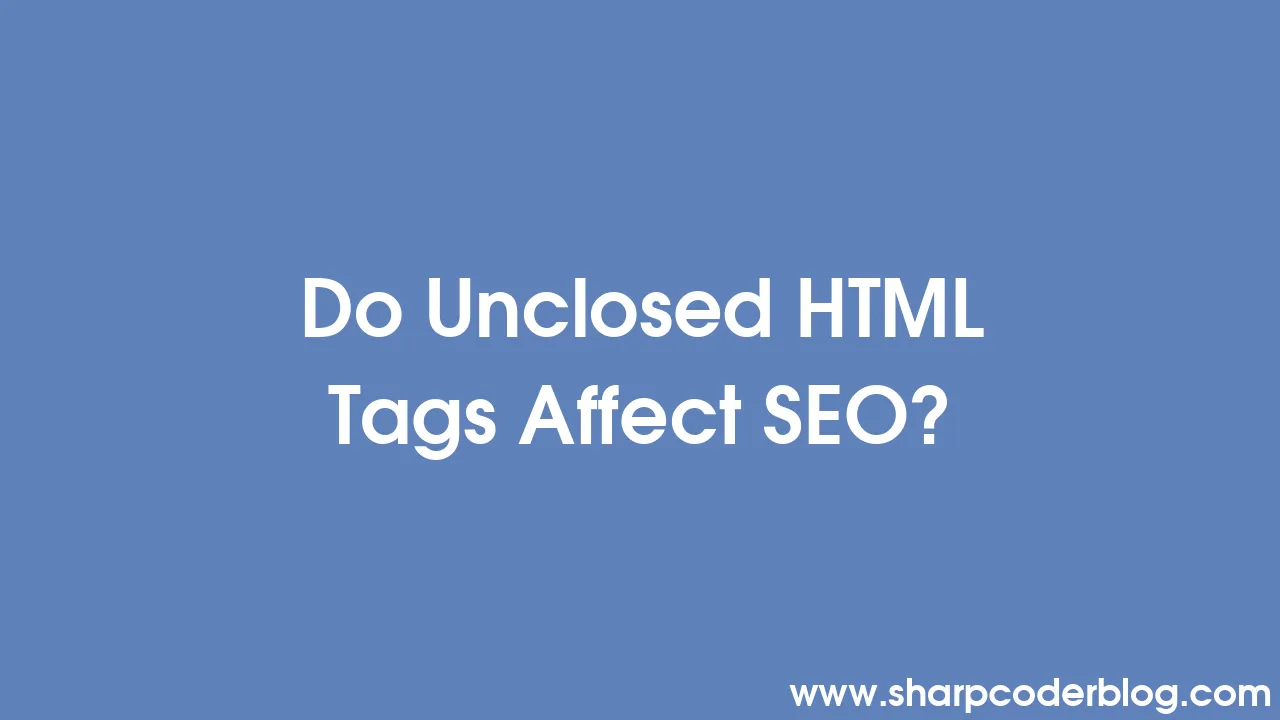 Do Unclosed HTML Tags Affect SEO? | Sharp Coder Blog