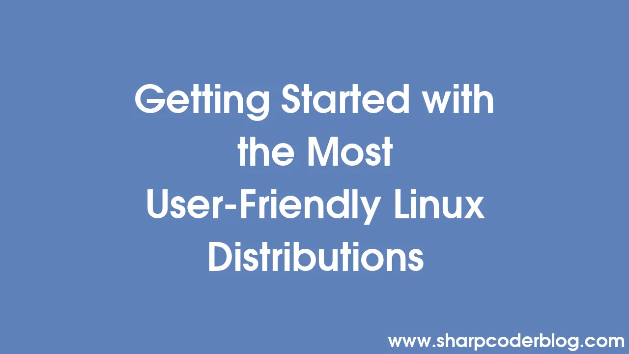 Getting Started with the Most User-Friendly Linux Distributions  Sharp Coder Blog