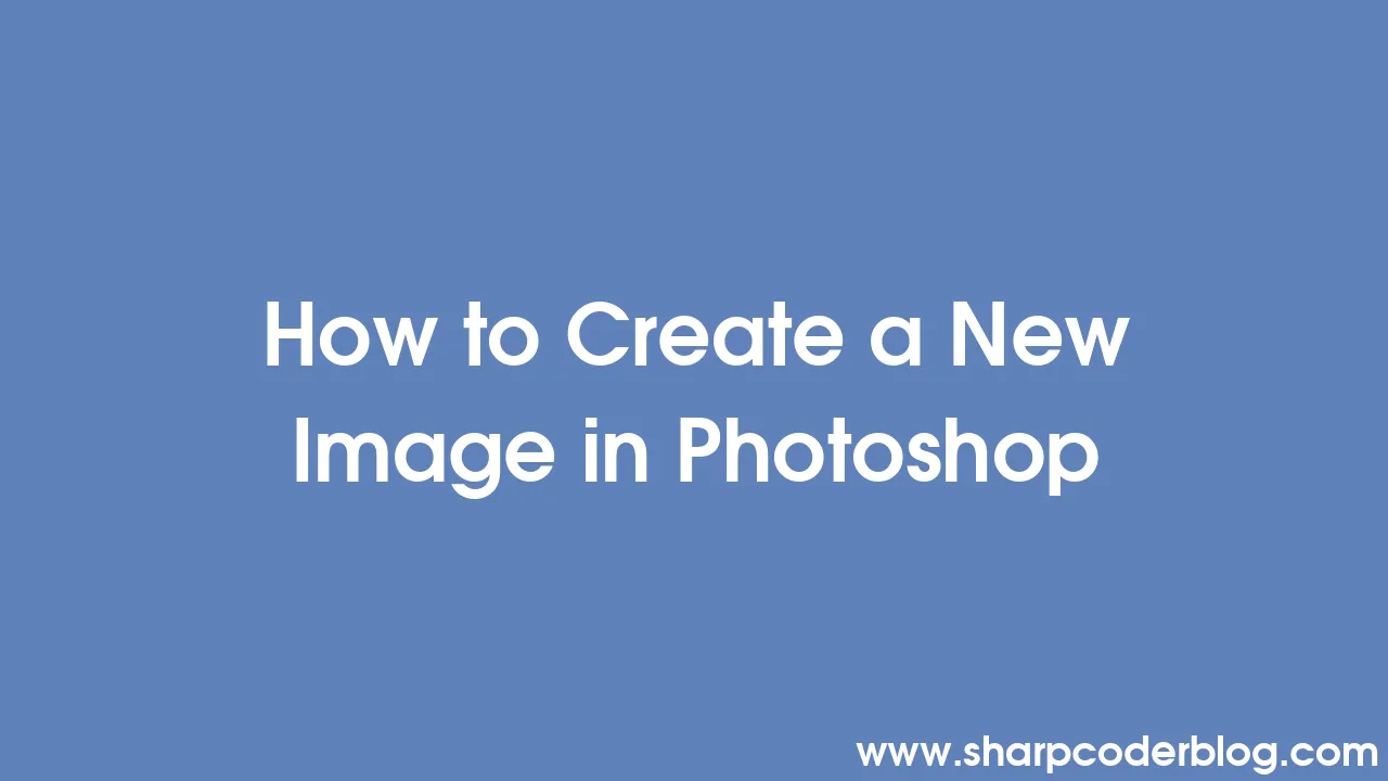 how-to-create-a-new-image-in-photoshop-sharp-coder-blog