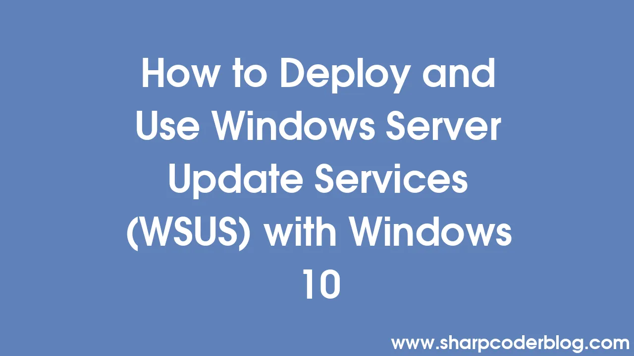 How To Deploy And Use Windows Server Update Services (WSUS) With ...