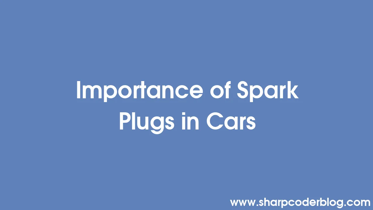 Importance Of Spark Plugs In Cars 