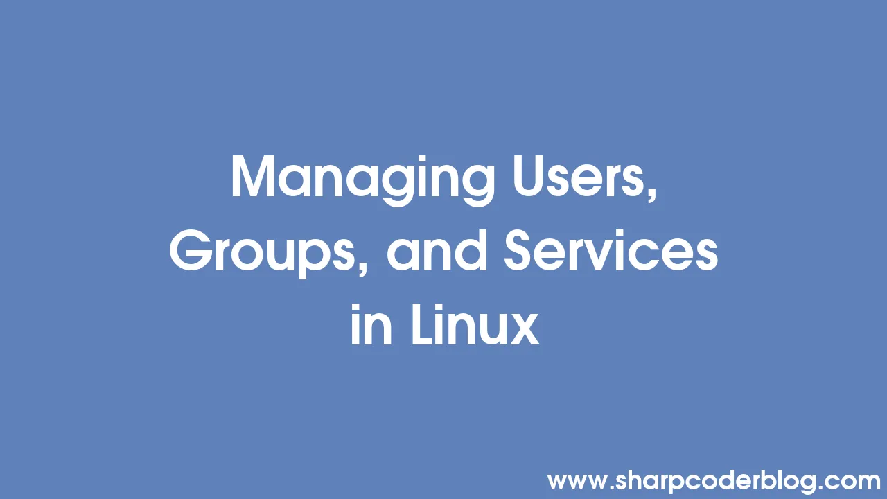 Managing Users, Groups, And Services In Linux | Sharp Coder Blog