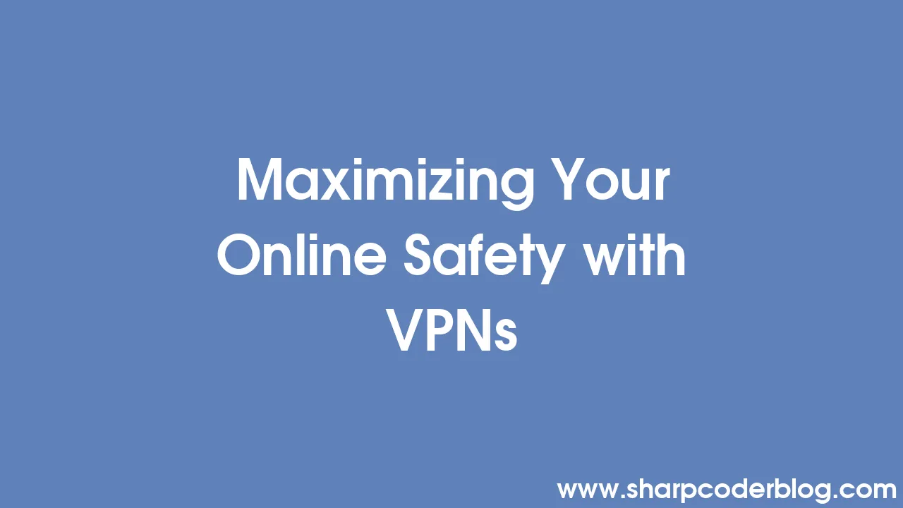 Maximizing Your Online Safety With VPNs | Sharp Coder Blog