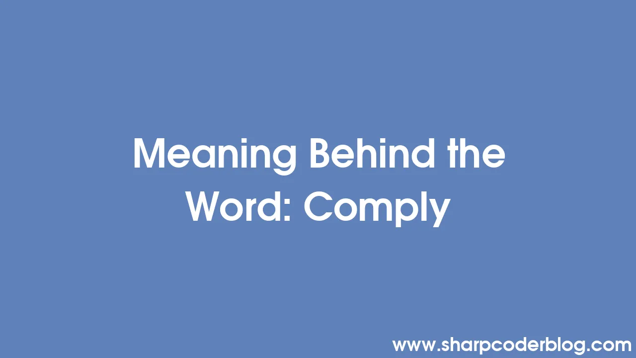 Meaning Behind the Word: Comply | Sharp Coder Blog