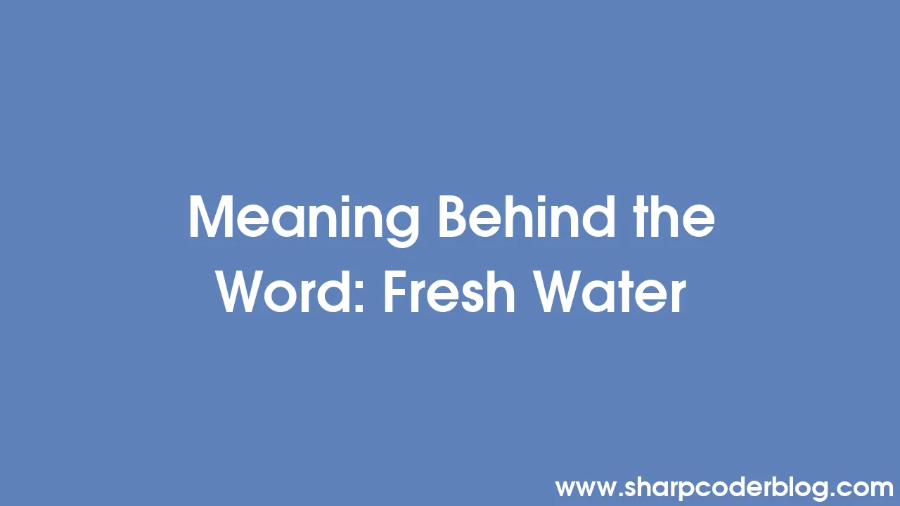 meaning-behind-the-word-fresh-water-sharp-coder-blog