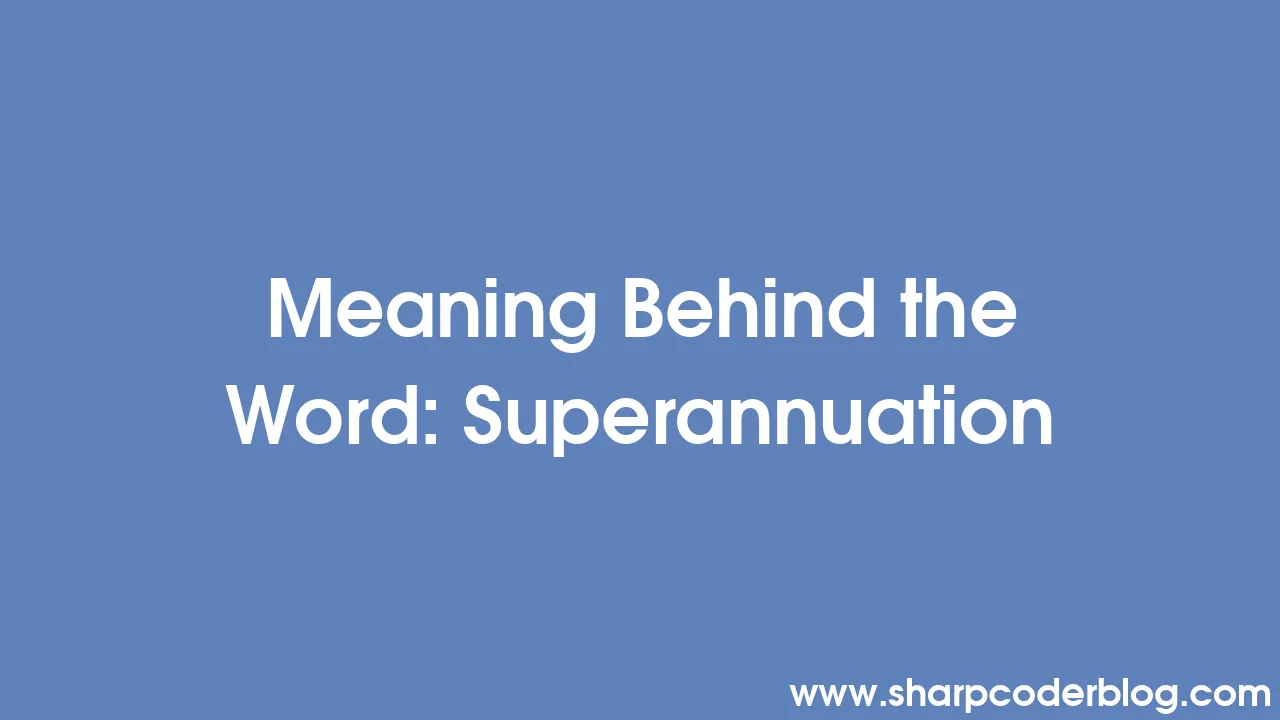 Meaning Behind the Word: Superannuation | Sharp Coder Blog