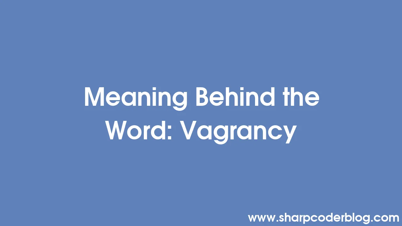 Meaning Behind the Word: Vagrancy | Sharp Coder Blog