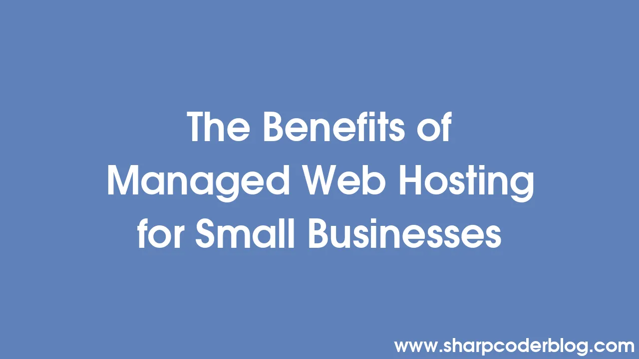 The Benefits of Managed Web Hosting for Small Businesses | Sharp Coder Blog